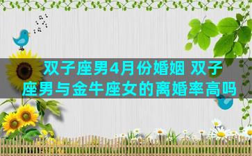双子座男4月份婚姻 双子座男与金牛座女的离婚率高吗